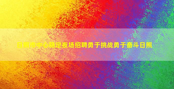 日照市中心稳定夜场招聘勇于挑战勇于奋斗日照